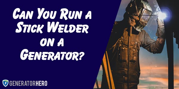 Can You Run a Stick Welder on a Generator